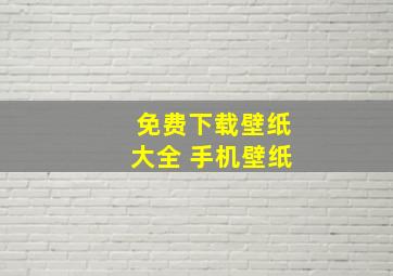 免费下载壁纸大全 手机壁纸